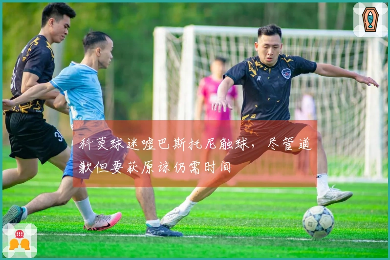 科莫球迷嘘巴斯托尼触球，尽管道歉但要获原谅仍需时间