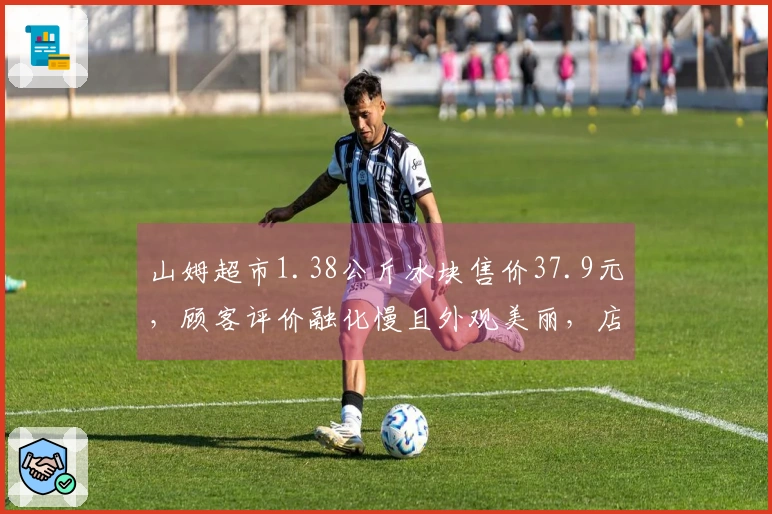 山姆超市1.38公斤冰块售价37.9元，顾客评价融化慢且外观美丽，店员透露销售情况良好，目前存货稀少