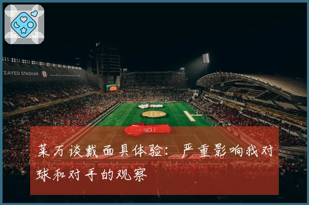 莱万谈戴面具体验：严重影响我对球和对手的观察