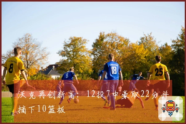 沃克再创新高:12投7中豪取22分并摘下10篮板