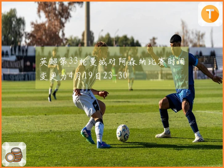 英超第33轮曼城对阿森纳比赛时间变更为4月19日23-30