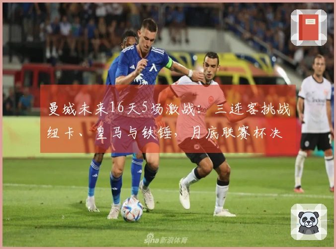 曼城未来16天5场激战：三连客挑战纽卡、皇马与铁锤，月底联赛杯决战枪手