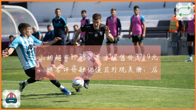 山姆超市1.38公斤冰块售价37.9元，顾客评价融化慢且外观美丽，店员透露销售情况良好，目前存货稀少