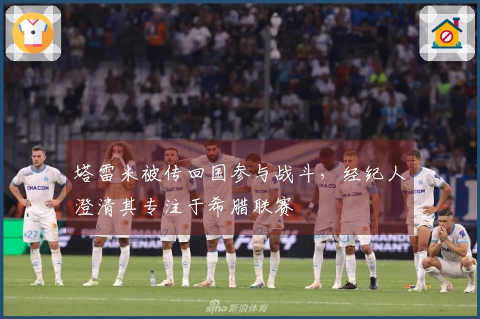 塔雷米被传回国参与战斗，经纪人澄清其专注于希腊联赛