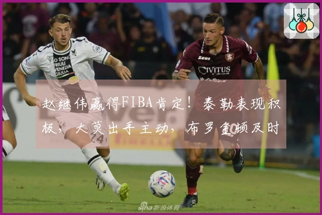 赵继伟赢得FIBA肯定！泰勒表现积极，大莫出手主动，布罗金顿及时赶到