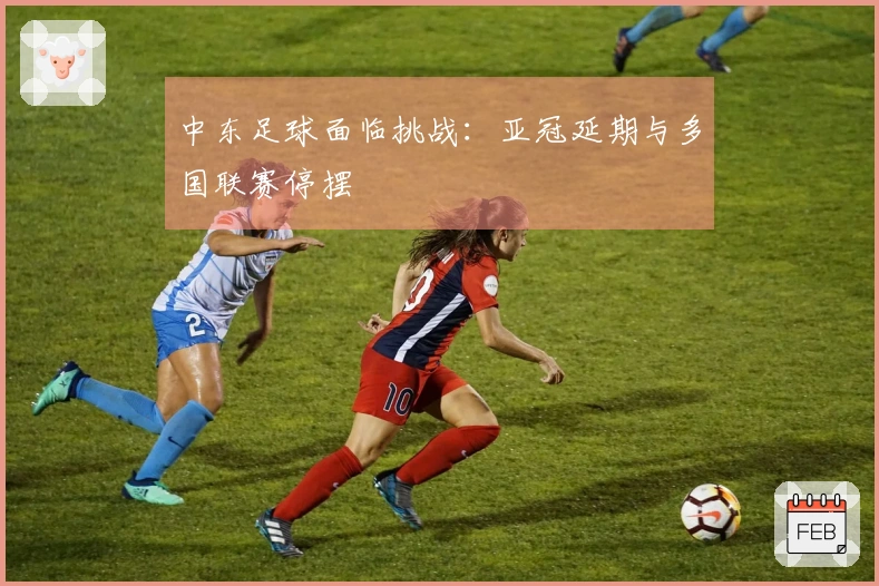中东足球面临挑战：亚冠延期与多国联赛停摆