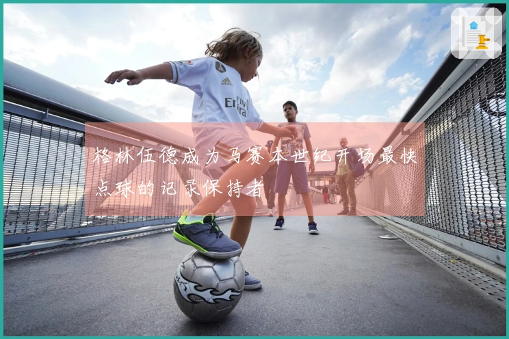格林伍德成为马赛本世纪开场最快点球的记录保持者
