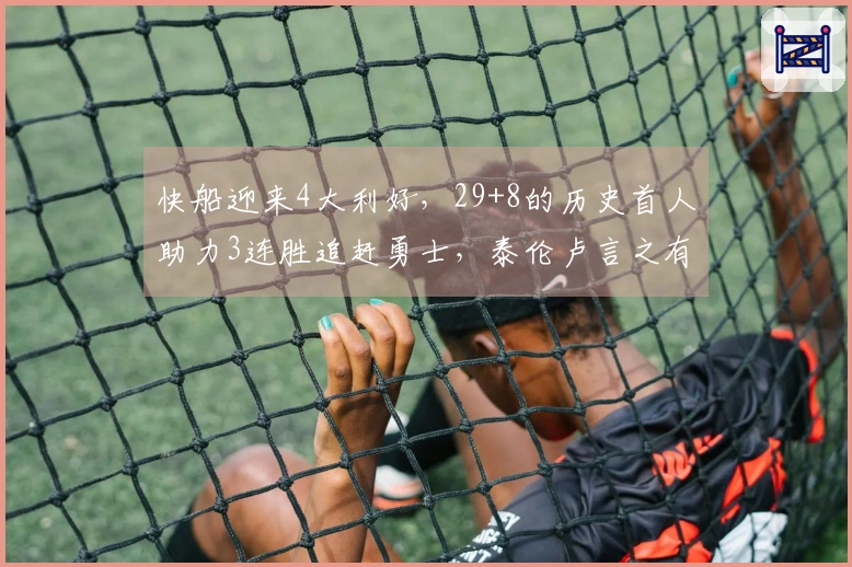 快船迎来4大利好，29+8的历史首人助力3连胜追赶勇士，泰伦卢言之有据！