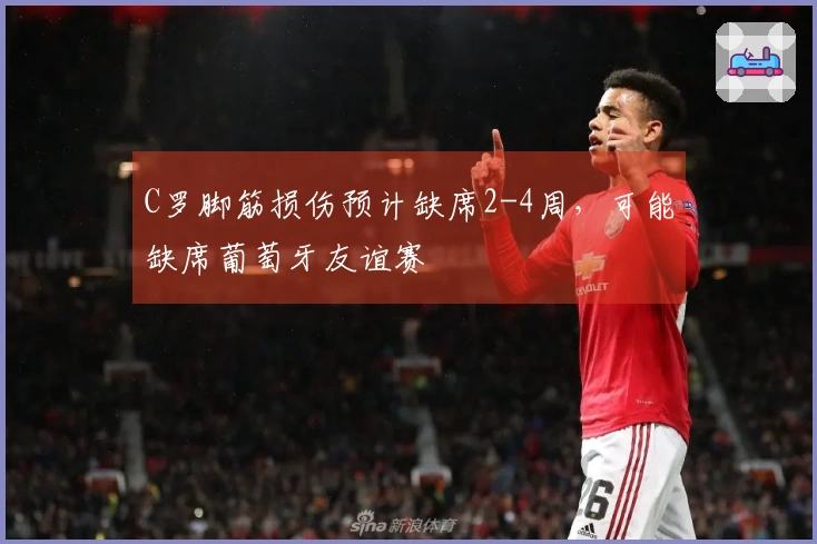 C罗脚筋损伤预计缺席2-4周，可能缺席葡萄牙友谊赛